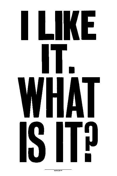 Anthony Burrill, ‘I Like It. What Is It? (Large Format)’, 21-02-2018, Print, One Colour Screenprint on Somerset Satin 410gsm Paper, Jealous Gallery, 